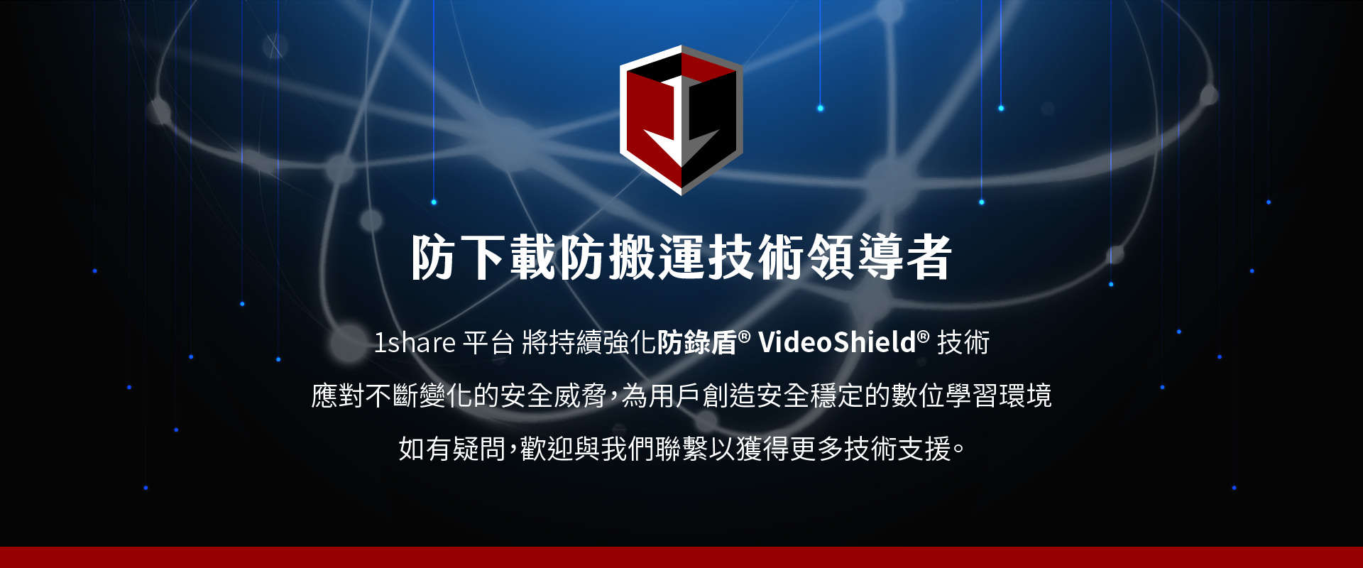 防锁盾 VideoShield 是1share平台的技术领导者，专注於对抗不断变化的安全威胁，并为用户创造稳定、安全的数位学习环境。这项技术不仅保护平台免受非法下载的干扰，还能确保学习内容不被盗取。防锁盾 VideoShield 技术提供强大的防范功能，保障平台学习过程的完整性与隐私安全，并持续更新以应对新的威胁。若您有任何疑问，欢迎联系我们，获得更多技术支持。